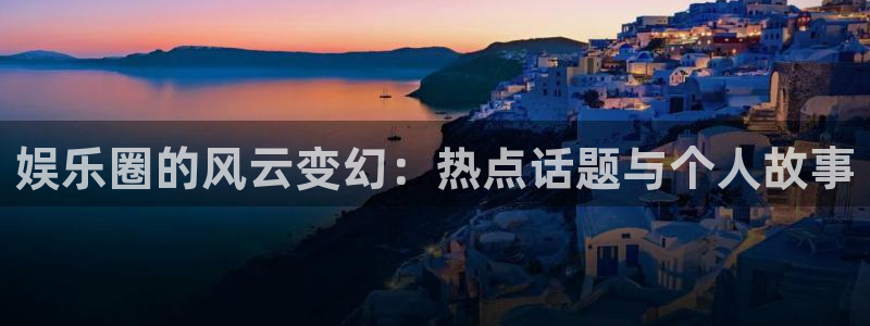 one游戏体育平台：娱乐圈的风云变幻：热点话题与个人故事