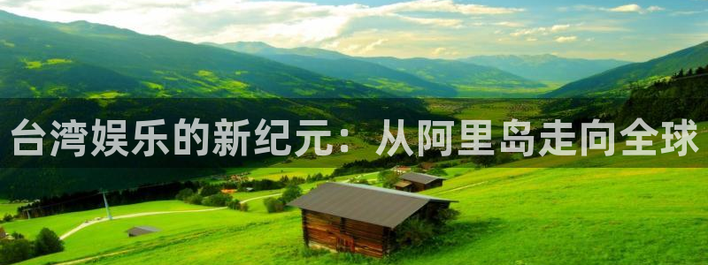 one游戏平台官网入口：台湾娱乐的新纪元：从阿里岛走向全球