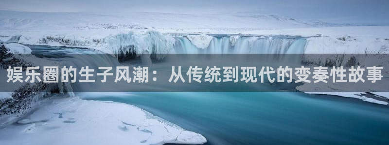 one游戏官网：娱乐圈的生子风潮：从传统到现代的变奏性故事