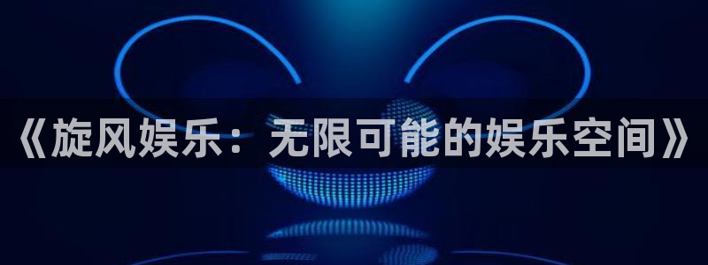 one游戏平台官网入口：《旋风娱乐：无限可能的娱乐空间》