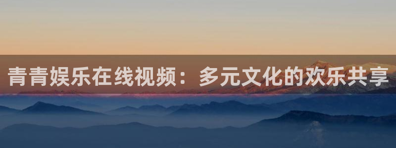 one游戏皇马官网：青青娱乐在线视频：多元文化的欢乐共享